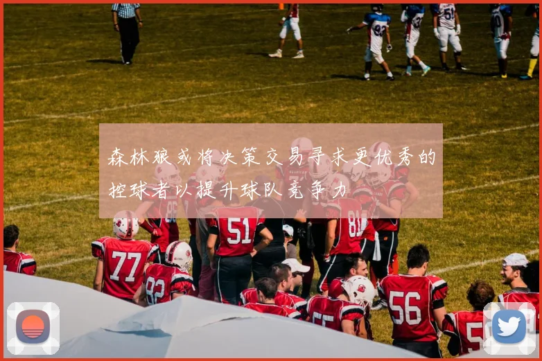 森林狼或将决策交易寻求更优秀的控球者以提升球队竞争力