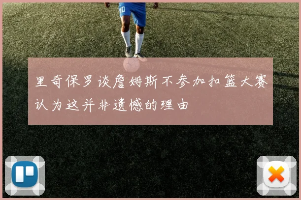 里奇保罗谈詹姆斯不参加扣篮大赛认为这并非遗憾的理由