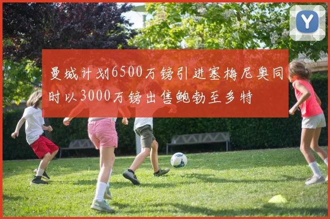 曼城计划6500万镑引进塞梅尼奥同时以3000万镑出售鲍勃至多特