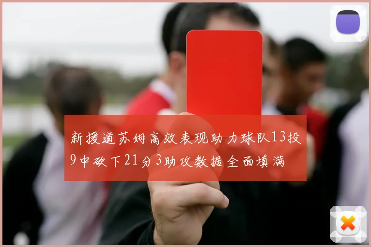 新援道苏姆高效表现助力球队13投9中砍下21分3助攻数据全面填满
