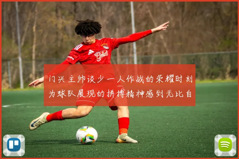门兴主帅谈少一人作战的荣耀时刻为球队展现的拼搏精神感到无比自豪