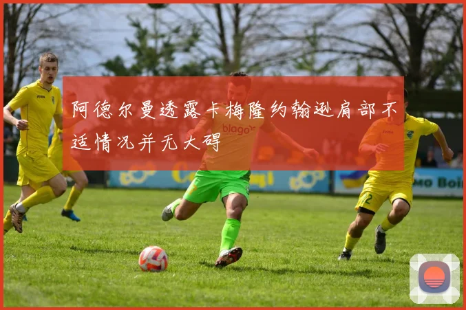 阿德尔曼透露卡梅隆约翰逊肩部不适情况并无大碍