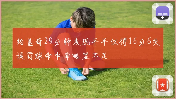 约基奇29分钟表现平平仅得16分6失误罚球命中率略显不足