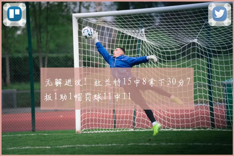 无解进攻！杜兰特15中8拿下30分7板1助1帽罚球11中11