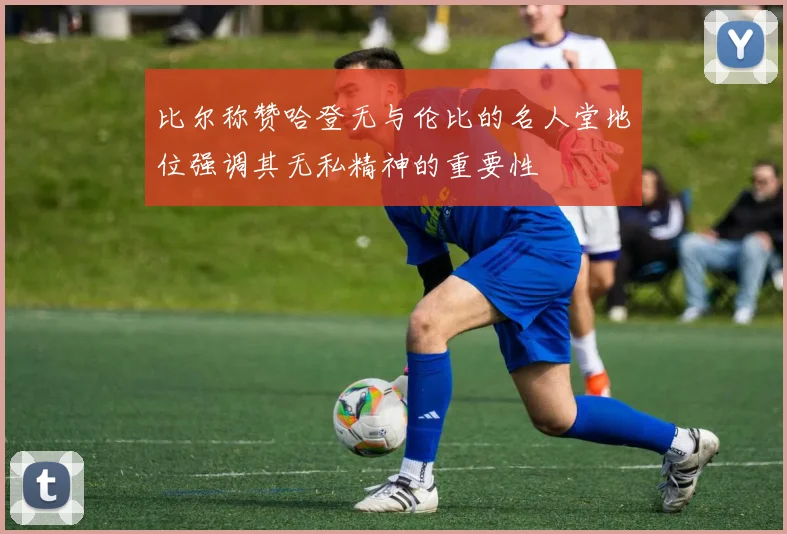 比尔称赞哈登无与伦比的名人堂地位强调其无私精神的重要性