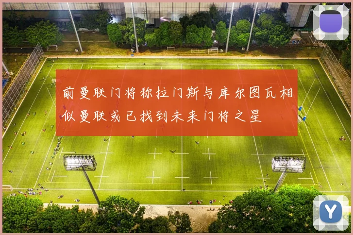 前曼联门将称拉门斯与库尔图瓦相似曼联或已找到未来门将之星