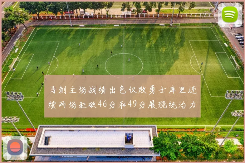 马刺主场战绩出色仅败勇士库里连续两场狂砍46分和49分展现统治力