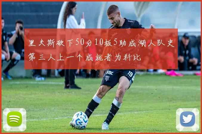里夫斯砍下50分10板5助成湖人队史第三人上一个成就者为科比