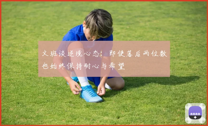 文班谈逆境心态：即使落后两位数也始终保持耐心与希望