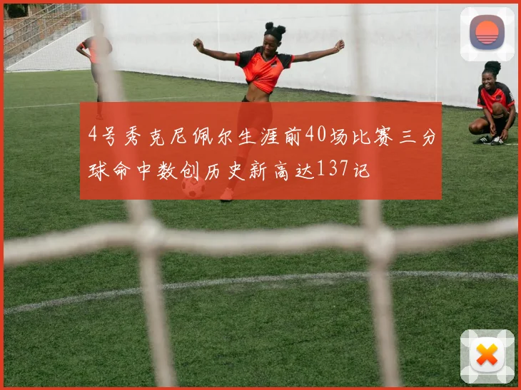 4号秀克尼佩尔生涯前40场比赛三分球命中数创历史新高达137记